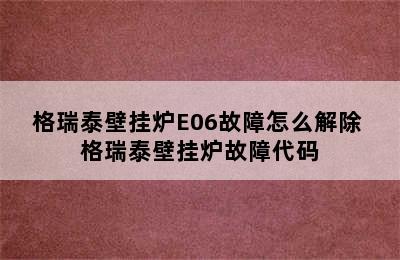 格瑞泰壁挂炉E06故障怎么解除 格瑞泰壁挂炉故障代码